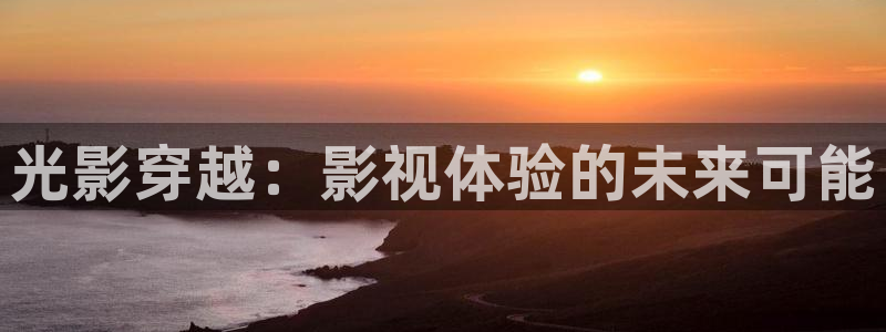 探花视频免费看：光影穿越：影视体验的未来可能