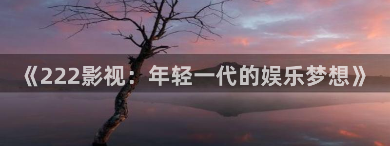 探花系列视频在线观看+在线播放：《222影视：年轻一代的娱乐梦想》