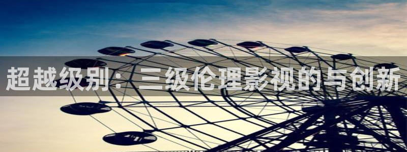探花系列视频免费观看：超越级别：三级伦理影视的与创新