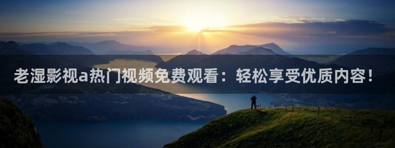 探花小视频在线：老湿影视a热门视频免费观看：轻松享受优质内容！