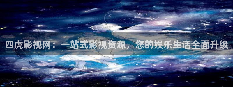 www.探花视频：四虎影视网：一站式影视资源，您的娱乐生活全面升级