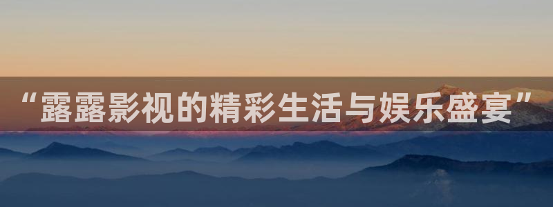 探花观看视频：“露露影视的精彩生活与娱乐盛宴”