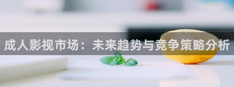 探花视频免费在线观看：成人影视市场：未来趋势与竞争策略分析