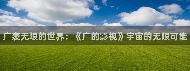 探花观看视频：广袤无垠的世界：《广的影视》宇宙的无限可能