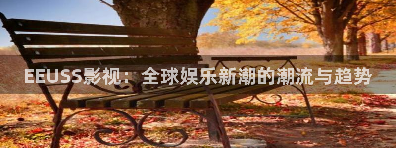 全国探花视频：EEUSS影视：全球娱乐新潮的潮流与趋势
